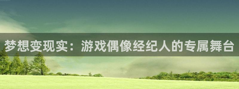 bg大游防水的质量怎么样：梦想变现实：游戏偶像经纪人的专属舞台