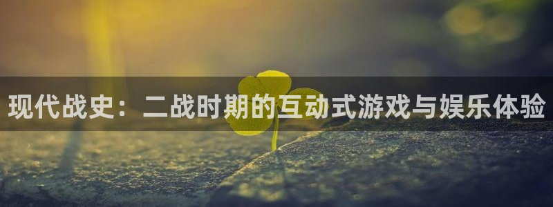 bg大游智得官网：现代战史：二战时期的互动式游戏与娱乐体验