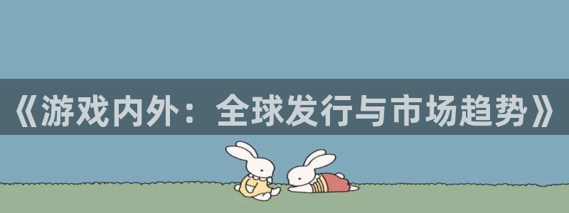 bg大游子文化创意加好友：《游戏内外：全球发行与市场趋势》