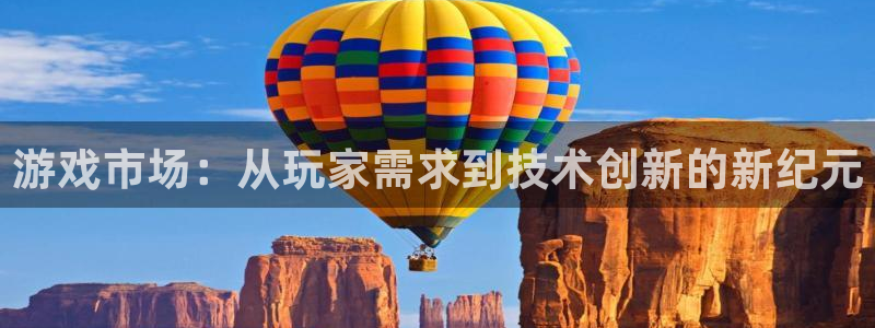 bg大游官网注册地址：游戏市场：从玩家需求到技术创新的新纪元