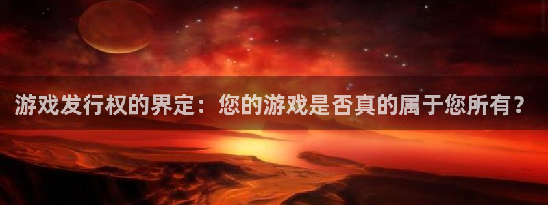 bg大游官网登录注册账号是什么意思：游戏发行权的界定：您的游戏是否真的属于您所有？