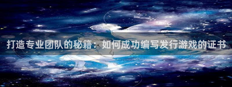 bg大游官网注册平台官网登录：打造专业团队的秘籍：如何成功编写发行游戏的证书