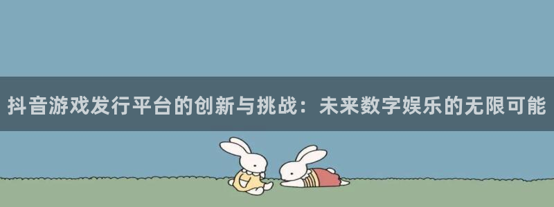 bg大游子图片：抖音游戏发行平台的创新与挑战：未来数字娱乐的无限可能