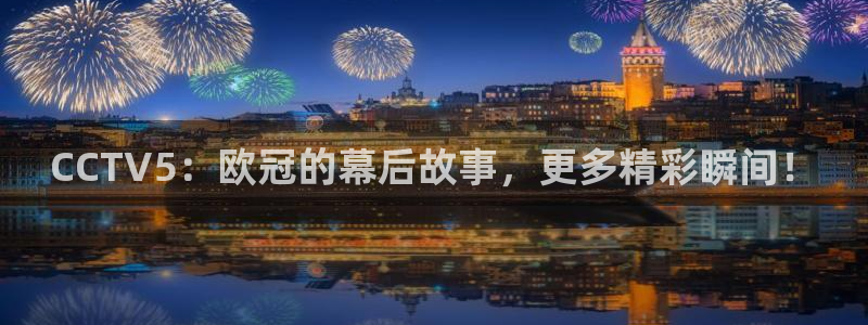 24直播网体育.点击链接.top：CCTV5：欧冠的幕后故事，更多精彩瞬间！