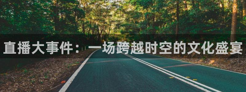 nba 24直播：直播大事件：一场跨越时空的文化盛宴