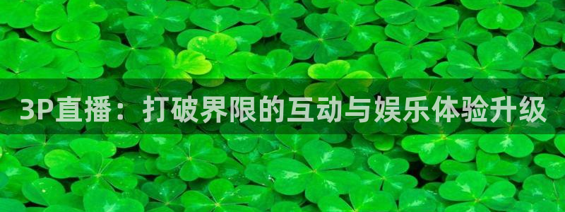 24直播足球直播：3P直播：打破界限的互动与娱乐体验升级