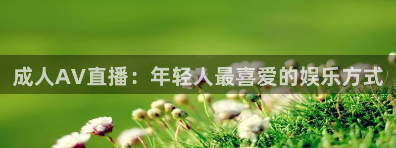 24直播体育免费直播：成人AV直播：年轻人最喜爱的娱乐方式